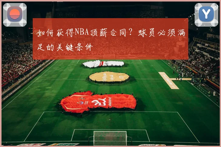 如何获得NBA顶薪合同？球员必须满足的关键条件