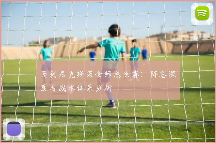马刺尼克斯若会师总决赛:阵容深度与战术体系分析