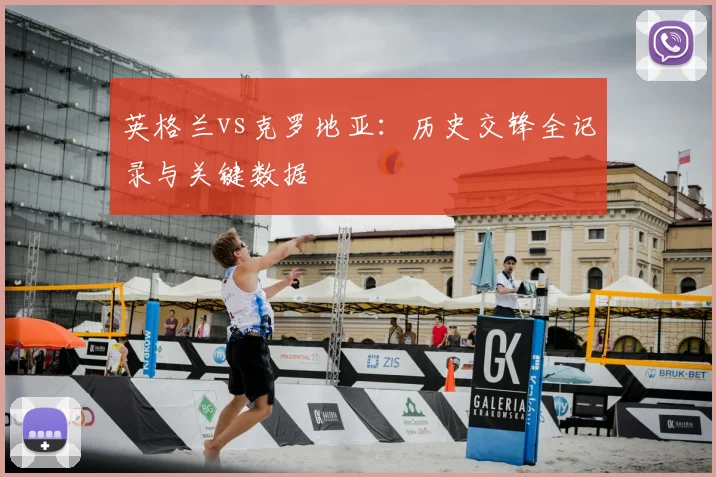 英格兰vs克罗地亚：历史交锋全记录与关键数据