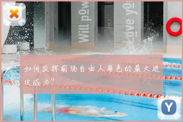 如何发挥前场自由人角色的最大进攻威力?