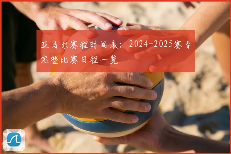 亚马尔赛程时间表：2024-2025赛季完整比赛日程一览