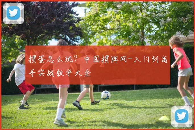 掼蛋怎么玩？中国掼牌网-入门到高手实战教学大全