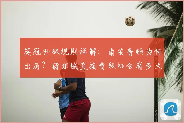 英冠升级规则详解:南安普顿为何出局?赫尔城直接晋级机会有多大?