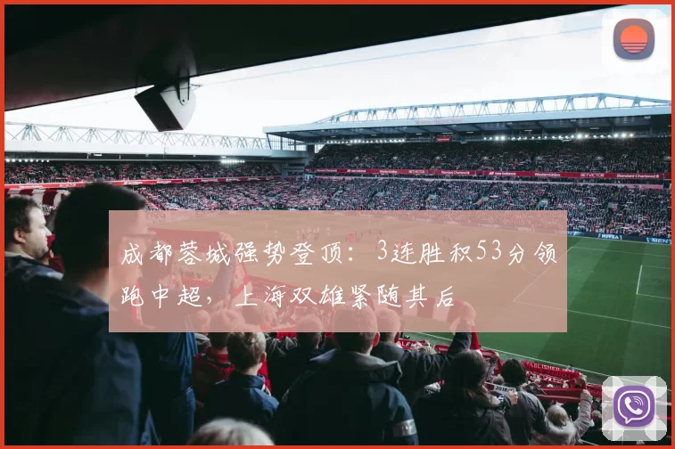 成都蓉城强势登顶：3连胜积53分领跑中超，上海双雄紧随其后