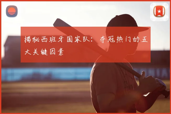 揭秘西班牙国家队：夺冠热门的五大关键因素