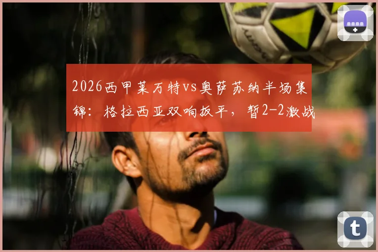 2026西甲莱万特vs奥萨苏纳半场集锦:格拉西亚双响扳平,暂2-2激战回放分析