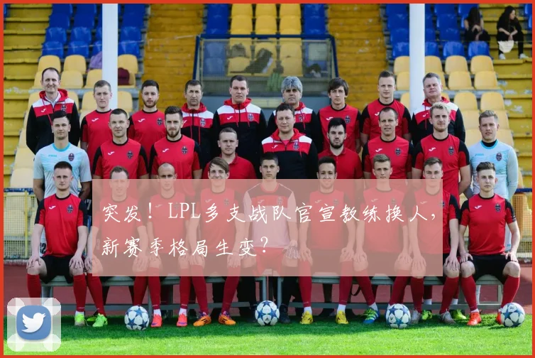 突发！LPL多支战队官宣教练换人，新赛季格局生变？