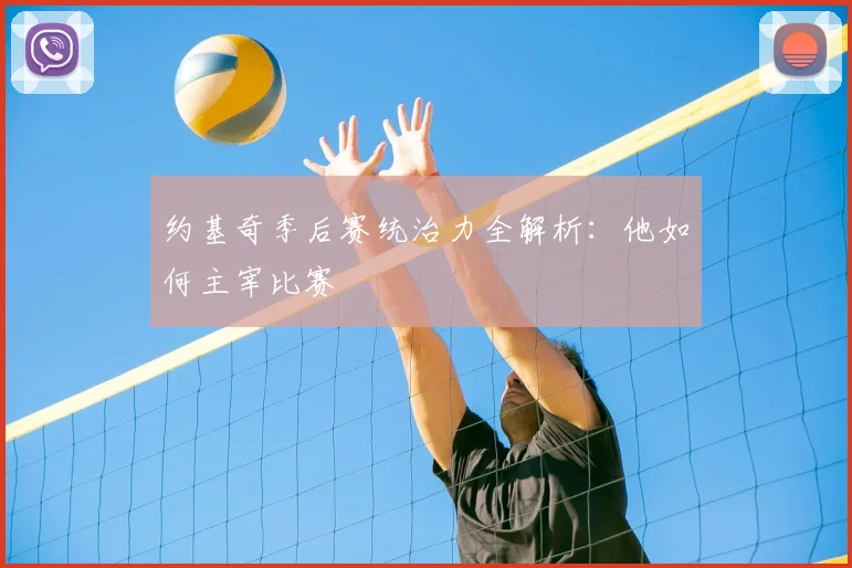 约基奇季后赛统治力全解析：他如何主宰比赛