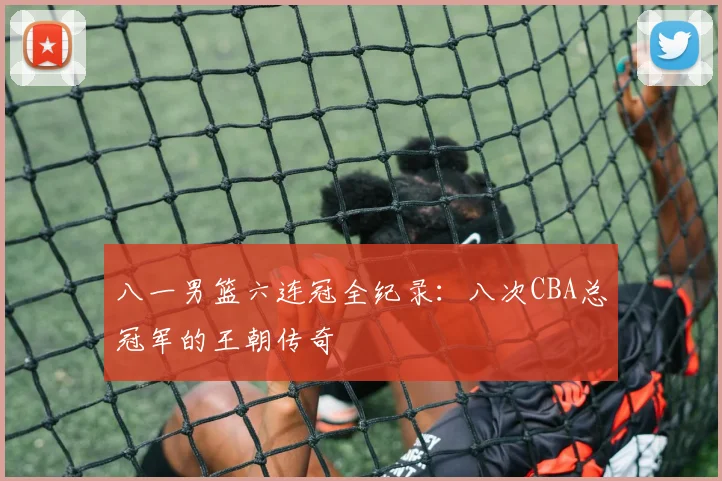八一男篮六连冠全纪录：八次CBA总冠军的王朝传奇