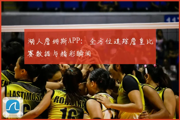湖人詹姆斯APP：全方位追踪詹皇比赛数据与精彩瞬间