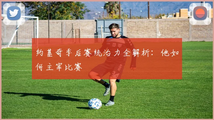 约基奇季后赛统治力全解析：他如何主宰比赛