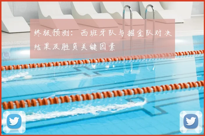 终极预测:西班牙队与掘金队对决结果及胜负关键因素
