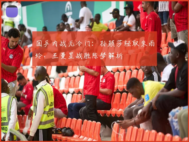 国乒内战无冷门：孙颖莎轻取朱雨玲，王曼昱战胜陈梦解析