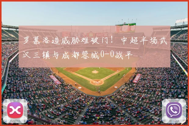 罗慕洛造威胁难破门!中超半场武汉三镇与成都蓉城0-0战平