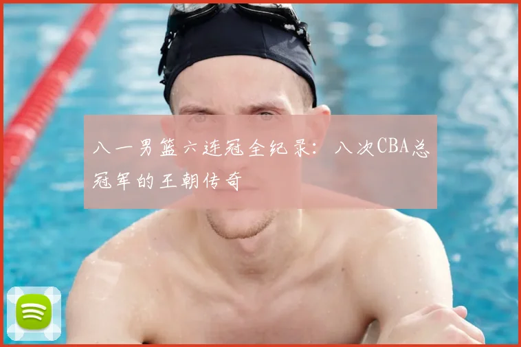 八一男篮六连冠全纪录：八次CBA总冠军的王朝传奇