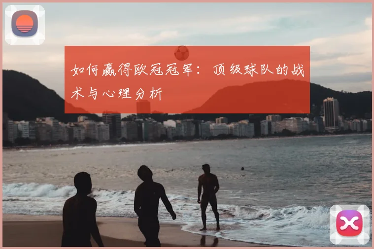 如何赢得欧冠冠军：顶级球队的战术与心理分析