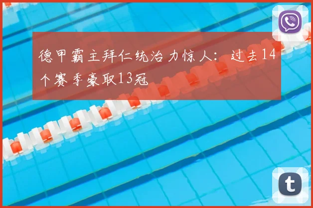 德甲霸主拜仁统治力惊人：过去14个赛季豪取13冠