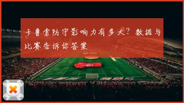 卡鲁索防守影响力有多大？数据与比赛告诉你答案