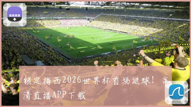 锁定梅西2026世界杯首场进球！高清直播APP下载