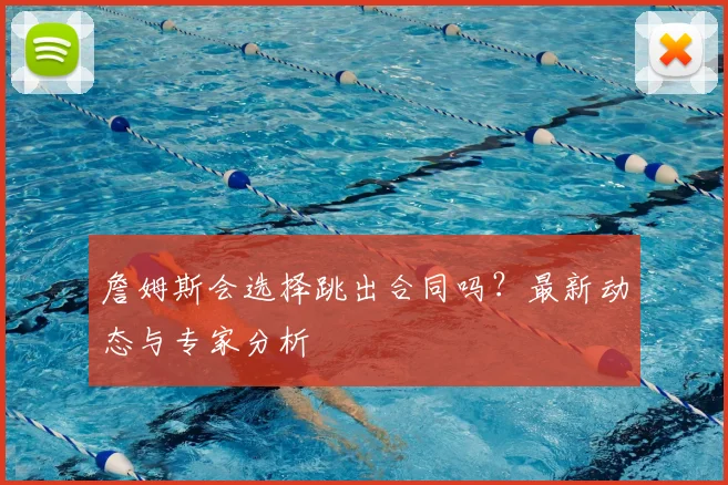 詹姆斯会选择跳出合同吗？最新动态与专家分析