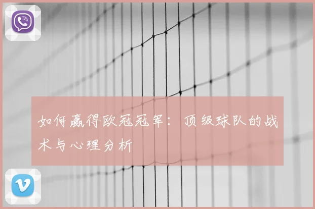 如何赢得欧冠冠军：顶级球队的战术与心理分析