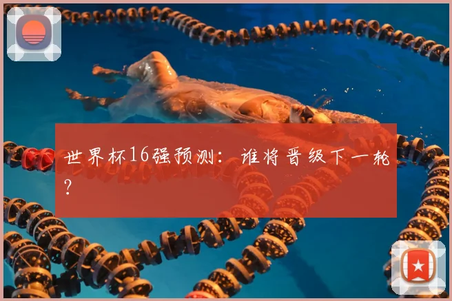 世界杯16强预测：谁将晋级下一轮？