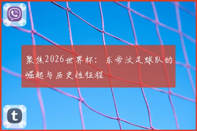 聚焦2026世界杯:东帝汶足球队的崛起与历史性征程