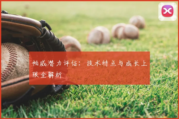 帕威潜力评估：技术特点与成长上限全解析